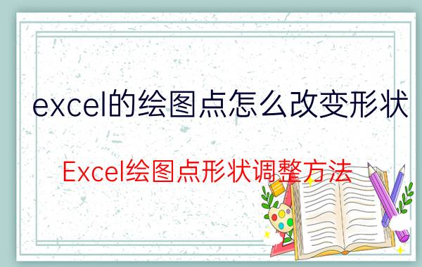 excel的绘图点怎么改变形状 Excel绘图点形状调整方法